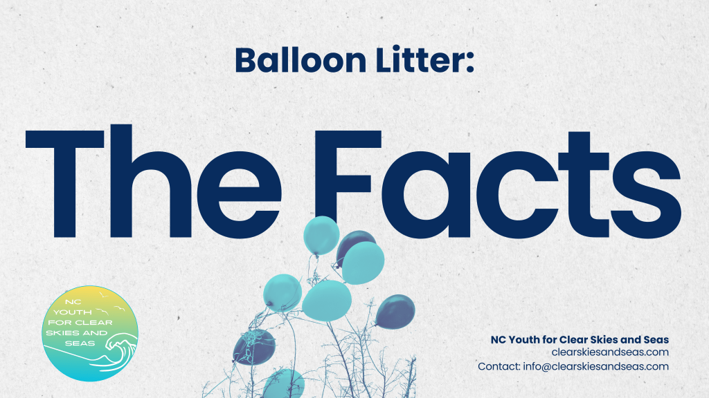 Title: Balloon Litter: The Facts

NC Youth for Clear Skies and Seas
clearskiesandseas.com
Contact: info@clearskiesandseas.com

Teal and yellow logo 

Teal and navy balloons caught in tree slightly overlap title